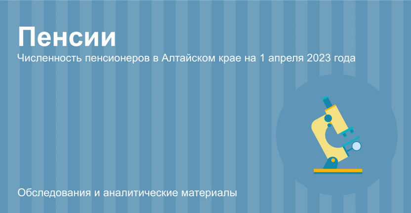 Численность пенсионеров в Алтайском крае на 1 апреля 2023 года